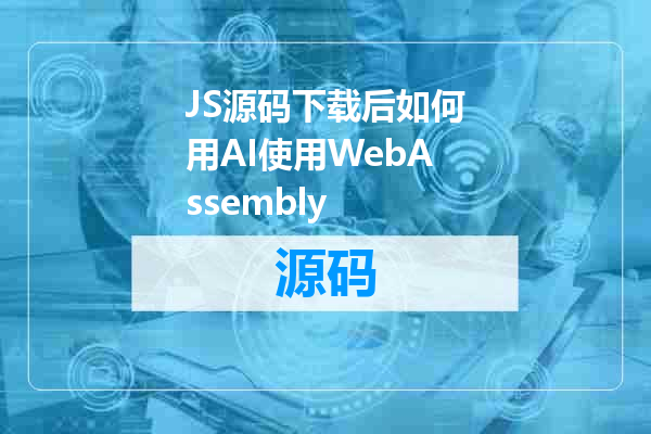 JS源码下载后如何用AI使用WebAssembly