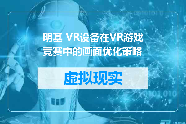 明基 VR设备在VR游戏竞赛中的画面优化策略