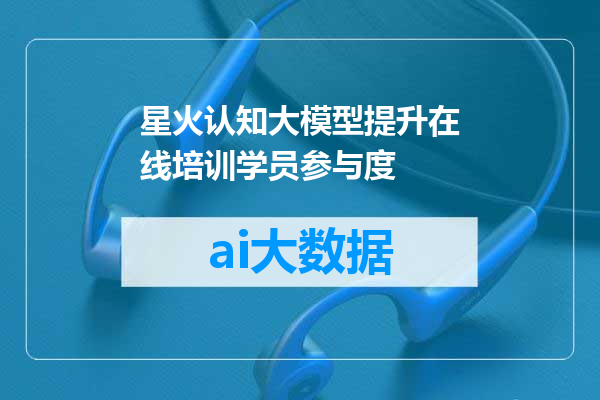 星火认知大模型提升在线培训学员参与度