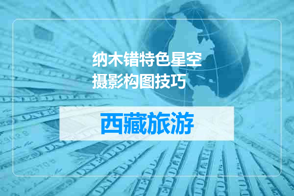 纳木错特色星空摄影构图技巧