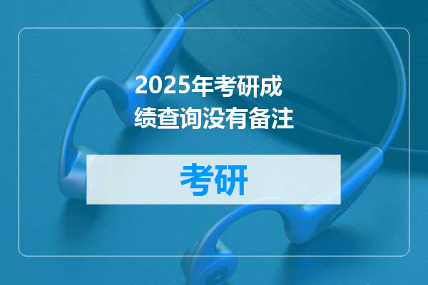 2025年考研成绩查询没有备注