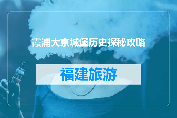 霞浦大京城堡历史探秘攻略