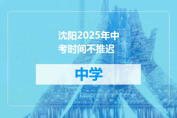 沈阳2025年中考时间不推迟