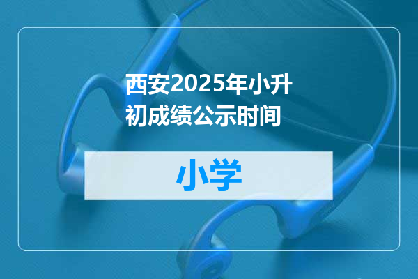 西安2025年小升初成绩公示时间