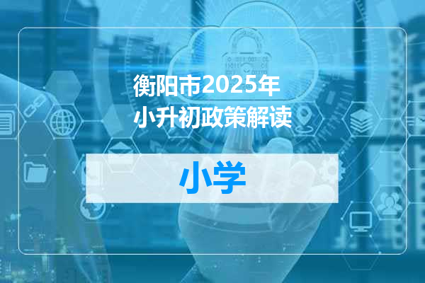 衡阳市2025年小升初政策解读