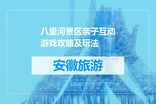八里河景区亲子互动游戏攻略及玩法