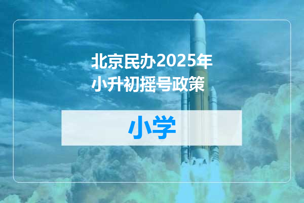 北京民办2025年小升初摇号政策