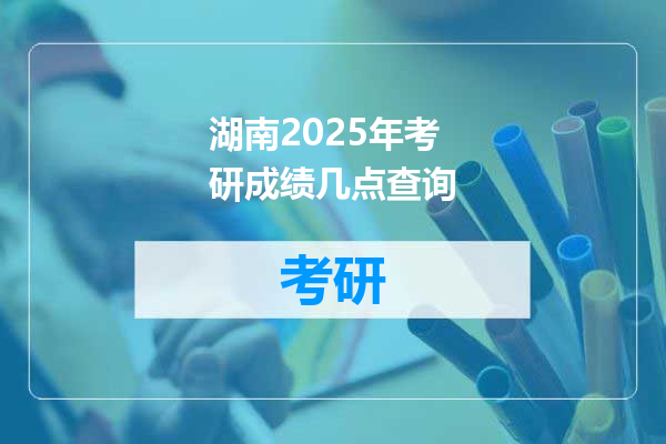 湖南2025年考研成绩几点查询