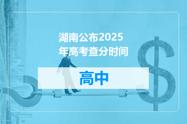 湖南公布2025年高考查分时间