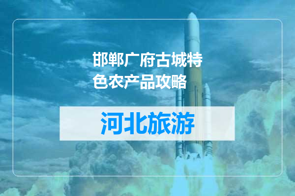 邯郸广府古城特色农产品攻略