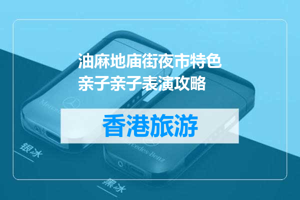 油麻地庙街夜市特色亲子亲子表演攻略