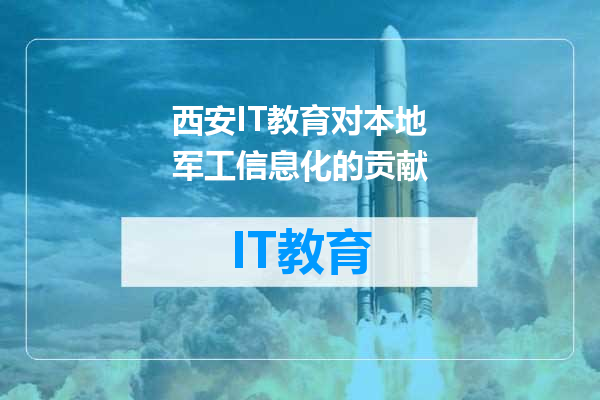 西安IT教育对本地军工信息化的贡献
