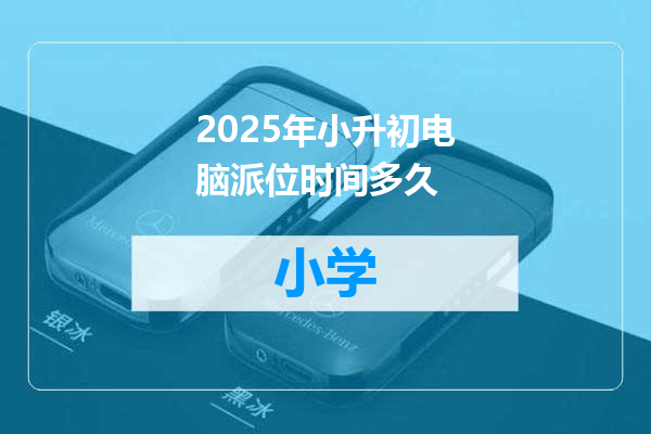 2025年小升初电脑派位时间多久