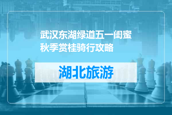 武汉东湖绿道五一闺蜜秋季赏桂骑行攻略