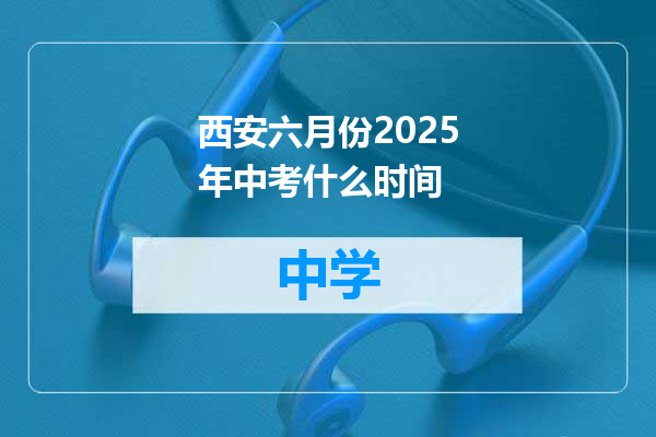 西安六月份2025年中考什么时间