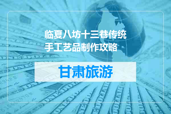 临夏八坊十三巷传统手工艺品制作攻略