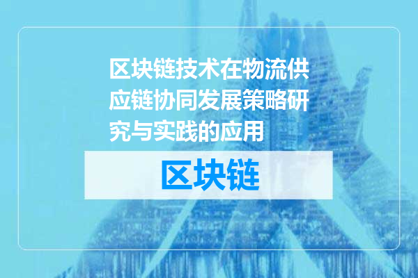 区块链技术在物流供应链协同发展策略研究与实践的应用