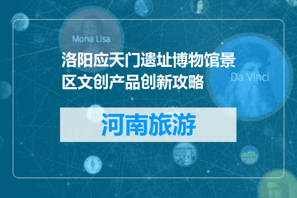 洛阳应天门遗址博物馆景区文创产品创新攻略
