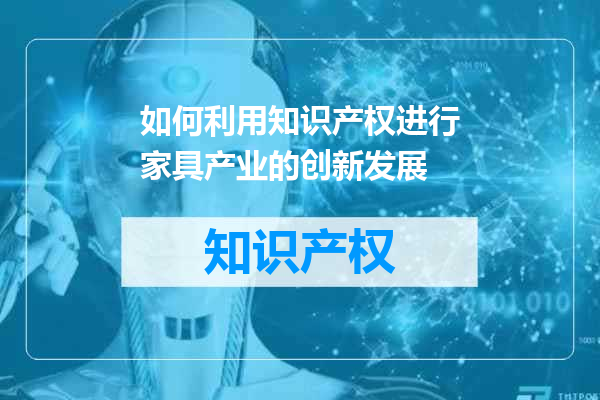 如何利用知识产权进行家具产业的创新发展