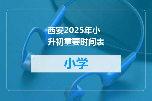 西安2025年小升初重要时间表