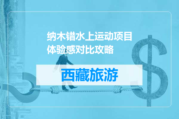 纳木错水上运动项目体验感对比攻略