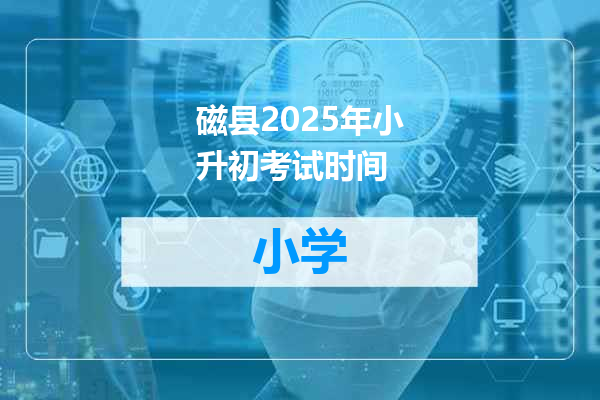 磁县2025年小升初考试时间