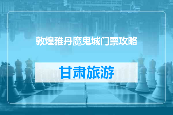 敦煌雅丹魔鬼城门票攻略