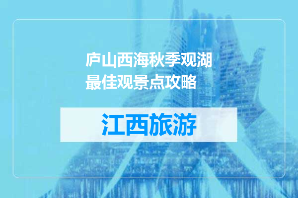 庐山西海秋季观湖最佳观景点攻略