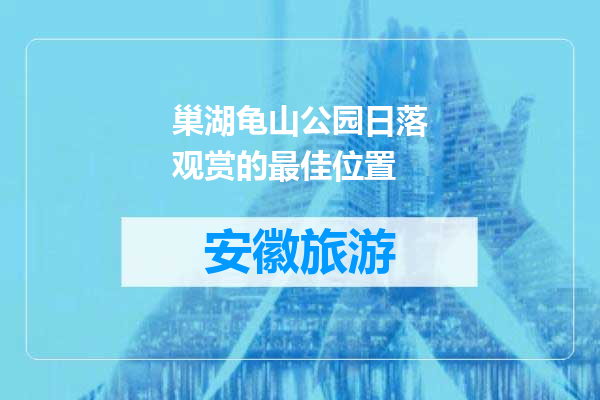 巢湖龟山公园日落观赏的最佳位置
