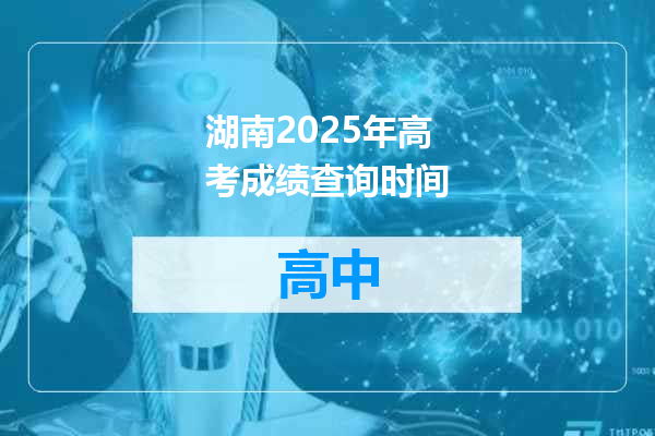 湖南2025年高考成绩查询时间