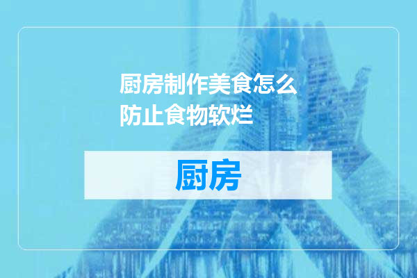 厨房制作美食怎么防止食物软烂