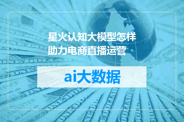 星火认知大模型怎样助力电商直播运营