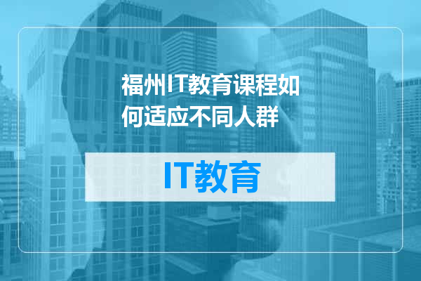 福州IT教育课程如何适应不同人群