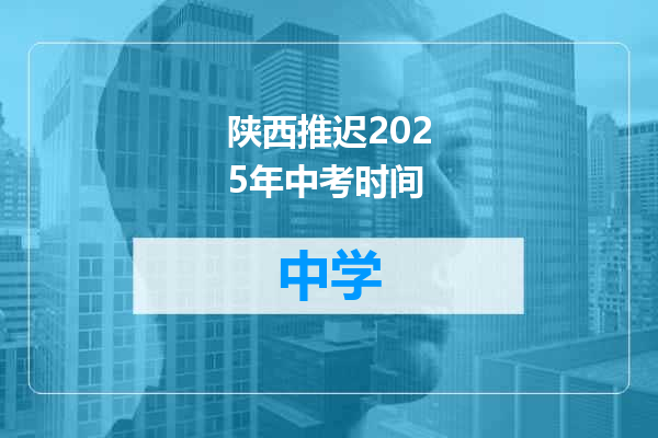 陕西推迟2025年中考时间