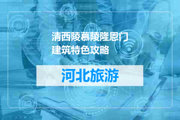 清西陵慕陵隆恩门建筑特色攻略
