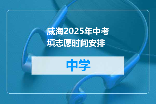 威海2025年中考填志愿时间安排