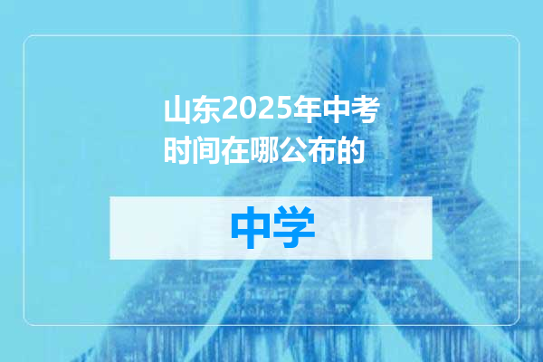 山东2025年中考时间在哪公布的