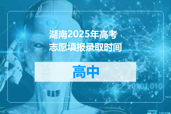 湖南2025年高考志愿填报录取时间