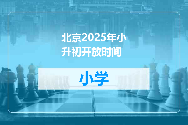 北京2025年小升初开放时间
