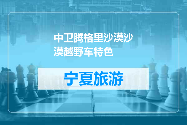 中卫腾格里沙漠沙漠越野车特色