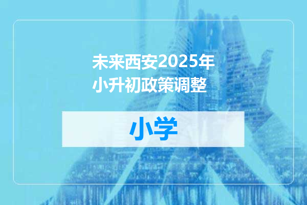 未来西安2025年小升初政策调整