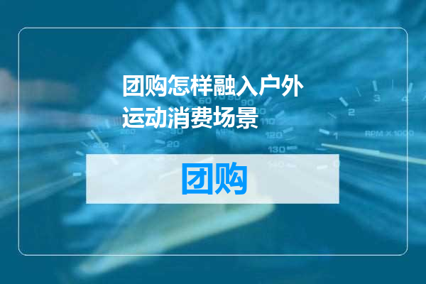 团购怎样融入户外运动消费场景