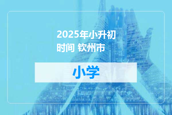 2025年小升初时间 钦州市