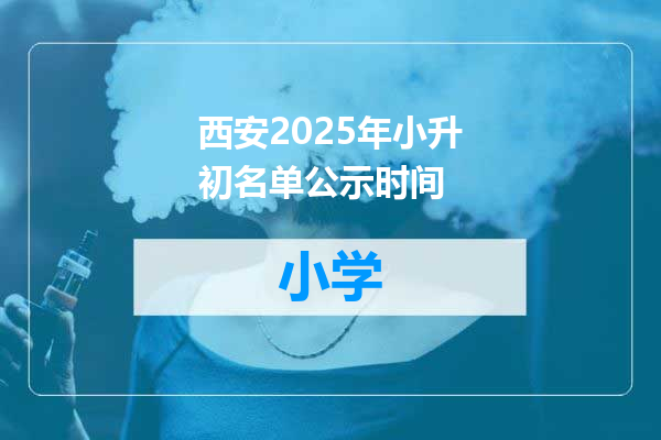 西安2025年小升初名单公示时间