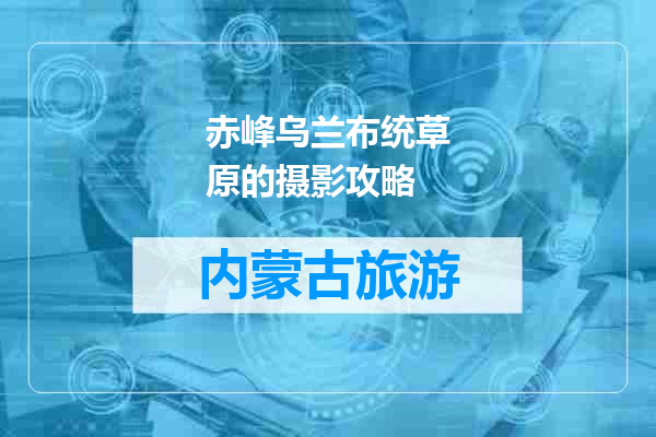 赤峰乌兰布统草原的摄影攻略