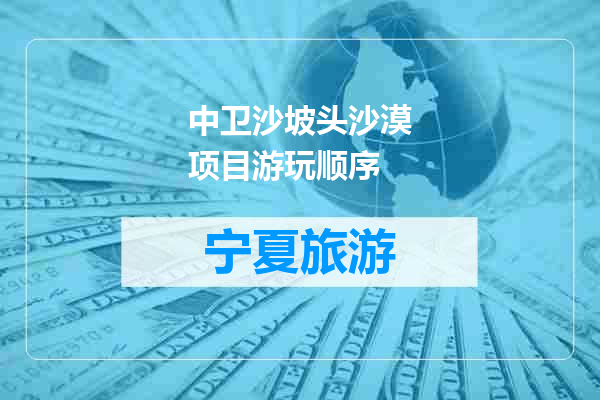 中卫沙坡头沙漠项目游玩顺序