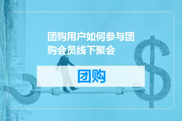 团购用户如何参与团购会员线下聚会