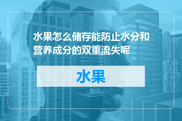 水果怎么储存能防止水分和营养成分的双重流失呢