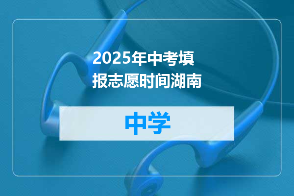 2025年中考填报志愿时间湖南
