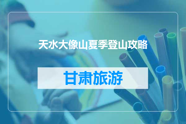 天水大像山夏季登山攻略